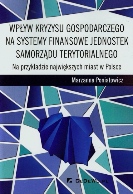 Wpływ kryzysu gospodarczego na systemy finansowe jednostek samorządu terytorialnego Na przykładzie największych miast w Polsce - Marzanna Poniatowicz | okładka
