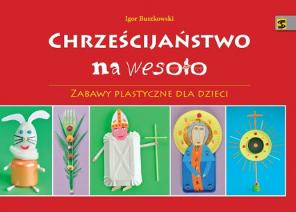 Chrześcijaństwo na wesoło Zabawy plastyczne dla dzieci - Igor Buszkowski | okładka