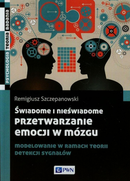 Świadome i nieświadome przetwarzanie emocji w mózgu Modelowanie w ramach teorii detekcji sygnałów - Remigiusz Szczepanowski | okładka