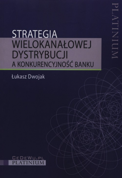 Strategia wielokanałowej dystrybucji a konkurencyjność banku - Łukasz Dwojak | okładka