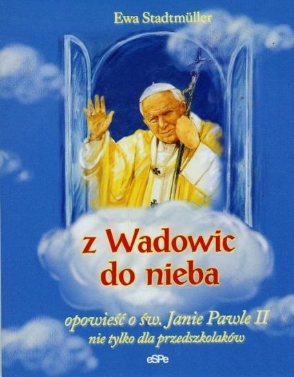 Z Wadowic do nieba opowieść o św. Janie Pawle II nie tylko dla przedszkolaków - Ewa Stadtmuller | okładka