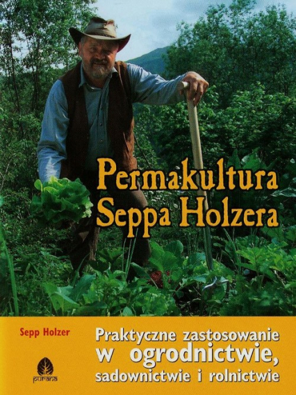 Permakultura Seppa Holzera Praktyczne zastosowanie w ogrodnictwie, sadownictwie i rolnictwie - Sepp Holzer | okładka