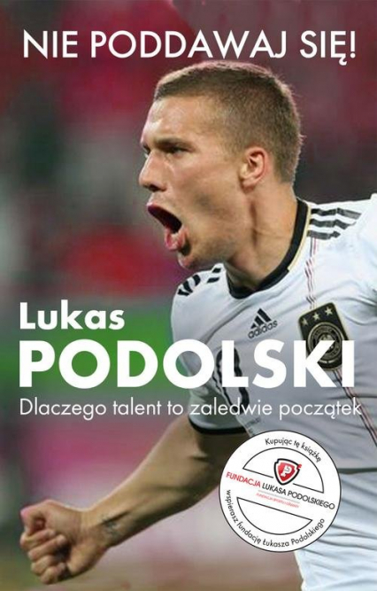 Nie poddawaj się! Lukas Podolski Autobiografia Dlaczego talent to zaledwie początek - Łukasz Podolski | okładka