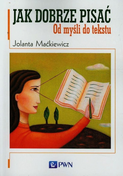 Jak dobrze pisać Od myśli do tekstu - Jolanta Maćkiewicz | okładka