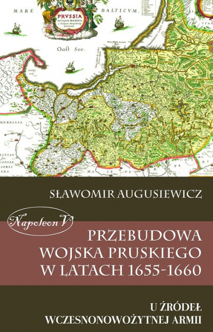 Przebudowa wojska pruskiego w latach 1655-1660 U źródeł wczesnonowożytnej armii - Sławomir Augusiewicz | okładka