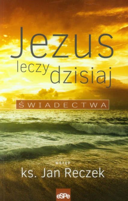 Jezus leczy dzisiaj Świadectwa - Jan Reczek | okładka