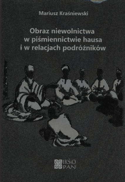 Obraz niewolnictwa w piśmiennictwie hausa i w relacjach podróżników - Mariusz Kraśniewski | okładka