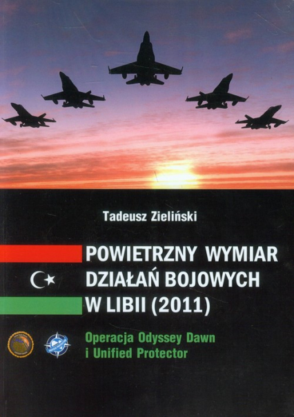 Powietrzny wymiar działań bojowych w Libii (2011) Operacja Odyssey Dawn i Unified protector - Zieliński Tadeusz | okładka