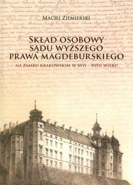 Skład osobowy Sądu Wyższego prawa magdeburskiego na Zamku Krakowskim w XVII-XVIII wieku - Maciej Ziemierski | okładka