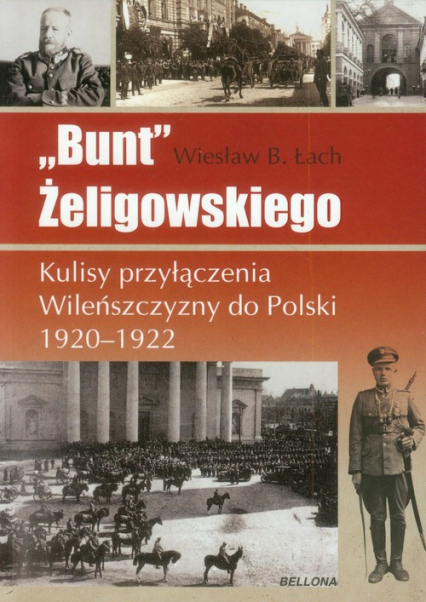 Bunt Żeligowskiego Kulisy przyłączenia Wileńszczyzny do Polski 1920-1922 - Łach Wiesław Bolesław | okładka