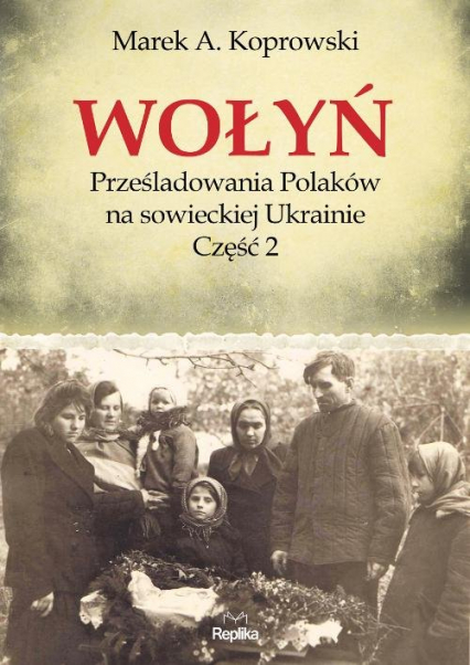 Wołyń Prześladowania Polaków na sowieckiej Ukrainie Część 2 - Marek A. Koprowski | okładka
