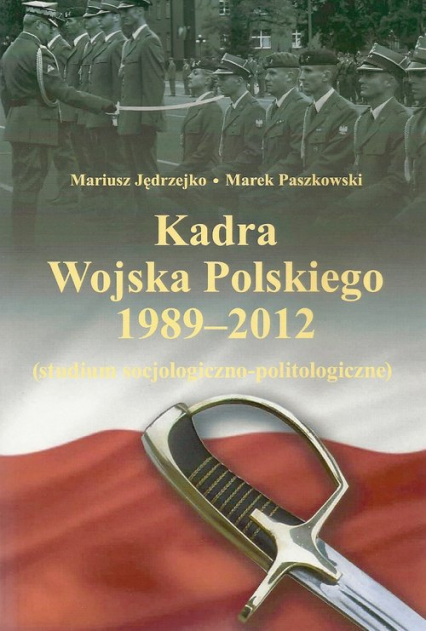 Kadra Wojska Polskiego 1989-2012 Studium socjologiczno-politologiczne - Paszkowski Marek | okładka