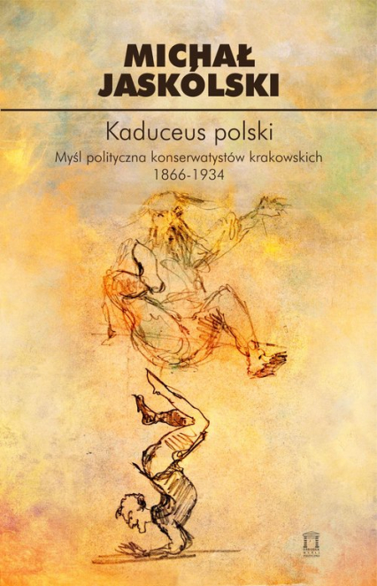 Kaduceus polski Myśl polityczna konserwatystów krakowskich 1866-1934 - Michał Jaskólski | okładka