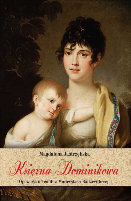 Księżna Dominikowa Opowieść o Teofili z Morawskich Radziwiłłowej - Magdalena Jastrzębska | okładka