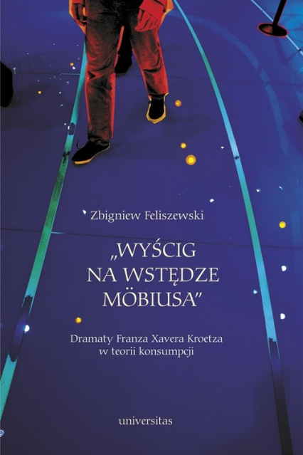 Wyścig na wstędze Mobiusa Dramaty Franza Xavera Kroetza w teorii konsumpcji - Zbigniew Feliszewski | okładka