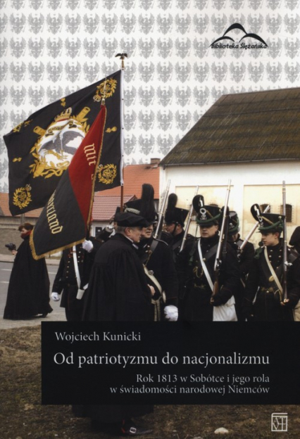 Od patriotyzmu do nacjonalizmu Rok 1813 w Sobótce i jego rola w świadomości narodowej Niemców - Kunicki Wojciech | okładka