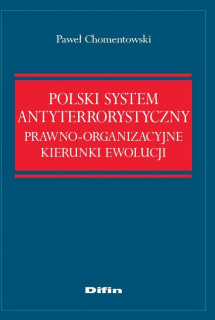 Polski system antyterrorystyczny Prawno-organizacyjne kierunki ewolucji - Paweł Chomentowski | okładka