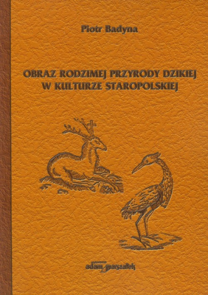 Obraz rodzimej przyrody dzikiej w kulturze staropolskiej - Piotr Badyna | okładka