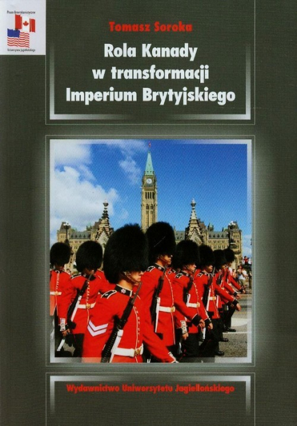 Rola Kanady w transformacji Imperium Brytyjskiego Analiza stosunków kanadyjsko-brytyjskich w okresie międzywojennym - Soroka Tomasz | okładka