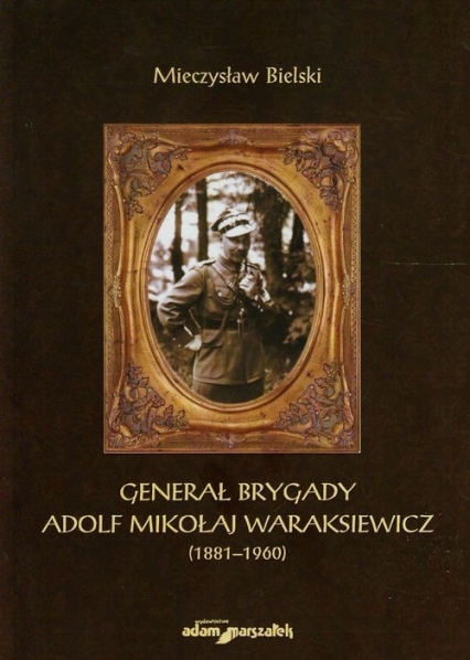 Generał brygady Adolf Mikołaj Waraksiewicz 1881-1960 - Mieczysław Bielski | okładka