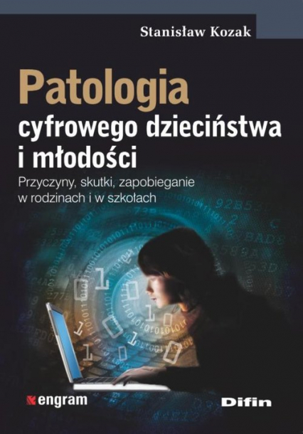 Patologia cyfrowego dzieciństwa i młodości Przyczyny, skutki, zapobieganie w rodzinach i w szkołach - Stanisław Kozak | okładka