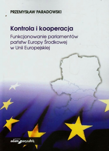 Kontrola i kooperacja Funkcjonowanie parlamentów państw Europy Środkowej w Unii Europejskiej - Przemysław Paradowski | okładka