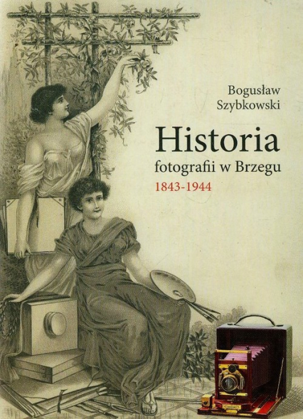 Historia fotografii w Brzegu 1843-1944 - Bogusław Szybkowski | okładka