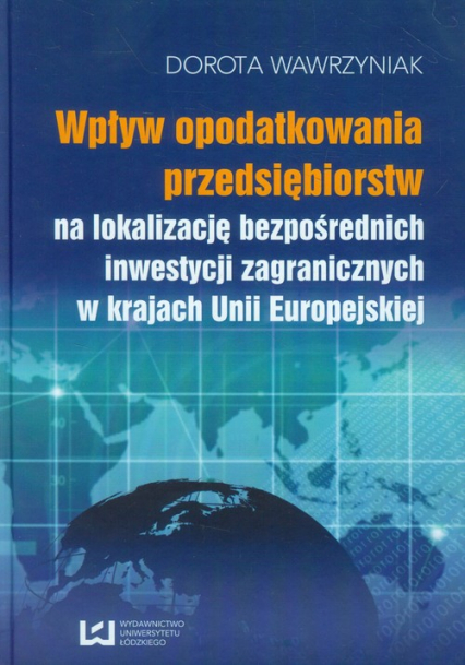 Wpływ opodatkowania przedsiębiorstw na lokalizację bezpośrednich inwestycji zagranicznych w krajach Unii Europejskiej - Dorota Wawrzyniak | okładka