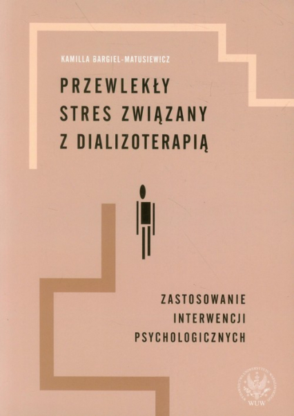 Przewlekły stres związany z dializoterapią Zastosowanie interwencji psychologicznych - Kamilla Bargiel-Matusiewicz | okładka