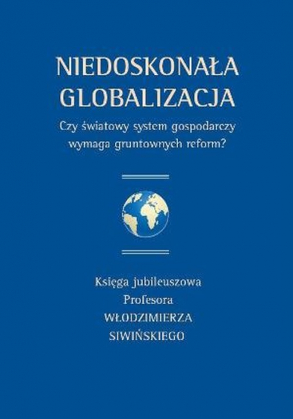 Niedoskonała globalizacja Czy światowy system gospodarczy wymaga gruntownych reform? Księga jubileuszowa Profesora Włodzimierza Siwińskiego -  | okładka