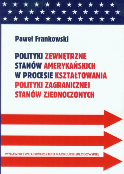 Polityki zewnętrzne stanów amerykańskich w procesie kształtowania polityki zagranicznej Stanów Zjednoczonych - Frankowski Paweł | okładka
