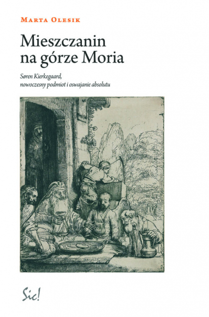 Mieszczanin na górze Moria Siren Kierkegaard, nowoczesny podmiot i oswajanie absolutu - Marta Olesik | okładka