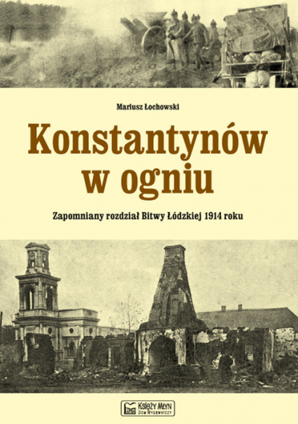 Konstantynów w ogniu Zapomniany rozdział Bitwy Łódzkiej 1914 roku - Mariusz Łochowski | okładka