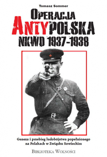Operacja AntyPolska NKWD 1937-1938 Geneza i przebieg ludobójstwa popełnionego na Polakach w Związku Sowieckim - Sommer Tomasz | okładka