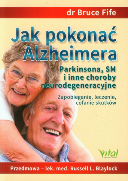Jak pokonać Alzheimera Parkinsona, SM i inne choroby neurodegeneracyjne Zapobieganie, leczenie, cofanie skutków - Bruce Fife | okładka