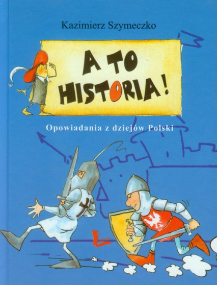 A to historia! Opowiadania z dziejów Polski - Szymeczko Kazimierz | okładka