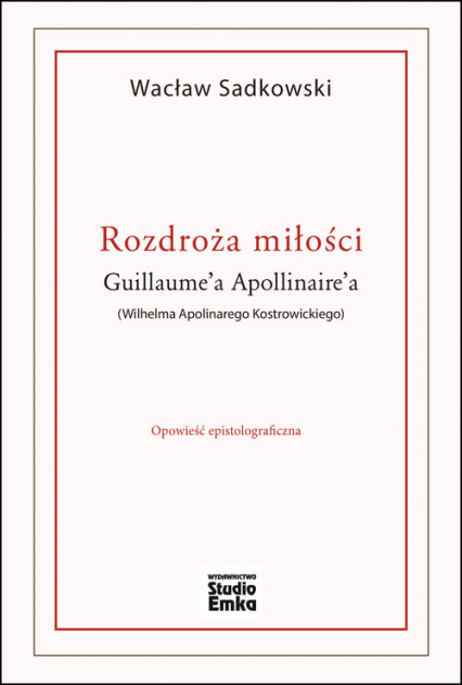 Rozdroża miłości Guillaume’a Apollinaire’a (Wilhelma Apolinarego Kostrowickiego) - Wacław Sadkowski | okładka
