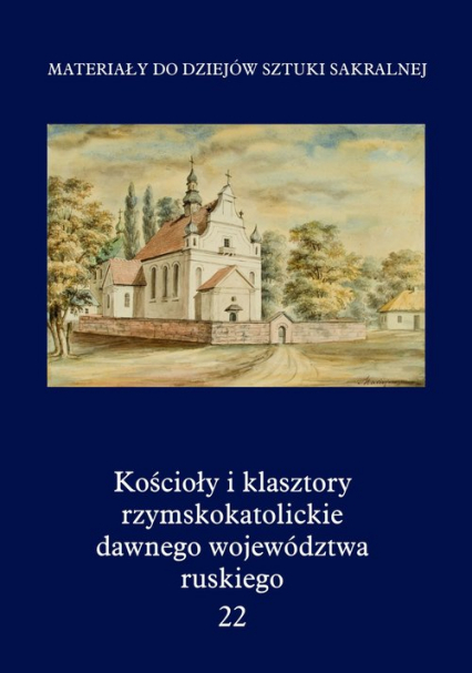 Kościoły i klasztory rzymskokatolickie dawnego województwa ruskiego Tom 22 -  | okładka