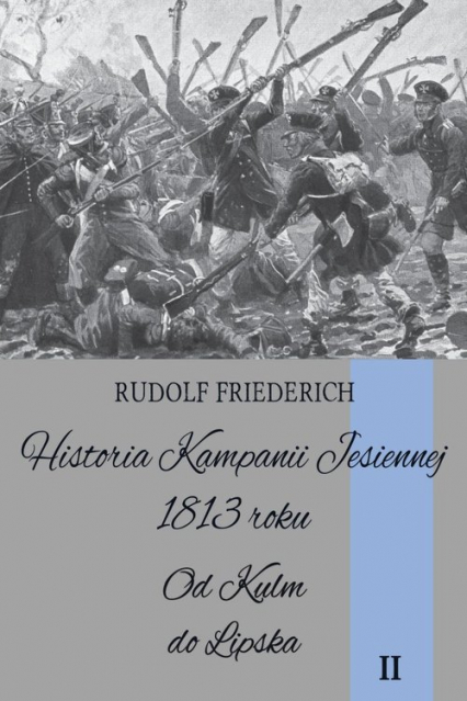Historia kampanii jesiennej 1813 roku Tom II Od Kulm do Lipska - Rudolf Friederich | okładka