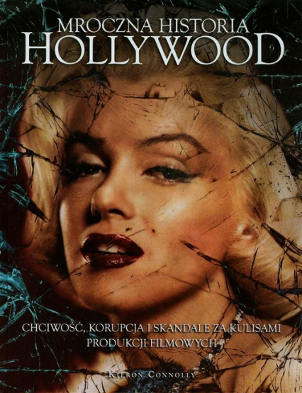 Mroczna historia Hollywood Chciwość, korupcja i skandale za kulisami produkcji filmowych - Kieron Connolly | okładka