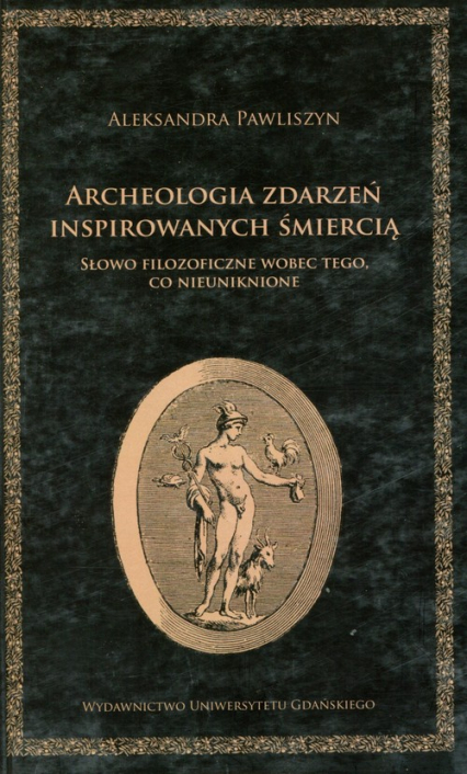 Archeologia zdarzeń inspirowanych śmiercią Słowo filozoficzne wobec tego co nieuniknione - Aleksandra Pawliszyn | okładka