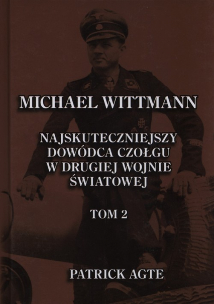 Michael Wittmann Najskuteczniejszy dowódca czołgu w drugiej wojnie światowej Tom 2 - Patrick Agte | okładka