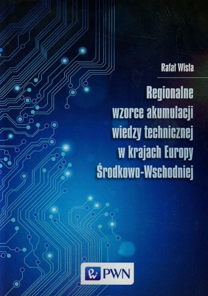 Regionalne wzorce akumulacji wiedzy technicznej w krajach Europy Środkowo-Wschodniej - Rafał Wisła | okładka