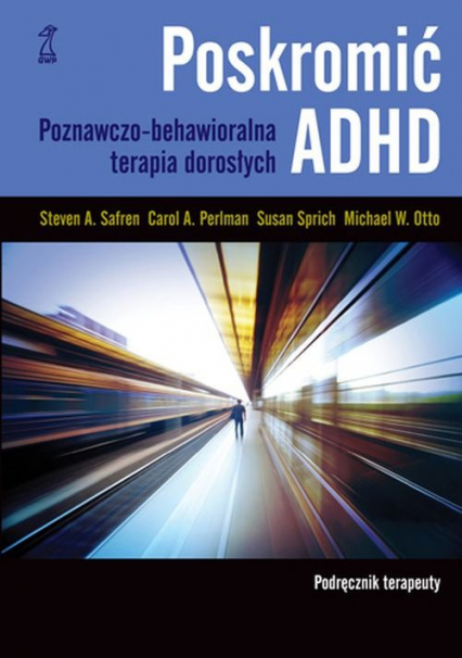 Poskromić ADHD Podręcznik terapeuty Poznawczo-behawioralna terapia dorosłych - Otto M, Perlman Carol, Safren Steven, Sprich Susan | okładka
