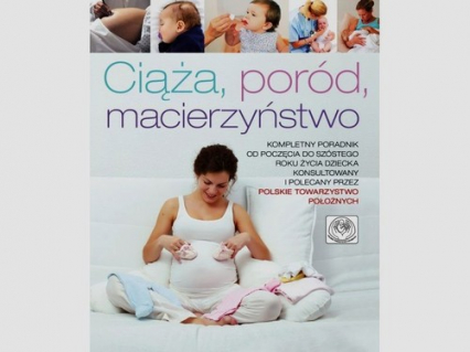 Ciąża poród macierzyństwo Kompletny poradnik od poczęcia do szóstego roku życia dziecka, konsultowany i zalecany przez Polskie Towarzystwo Położnych -  | okładka