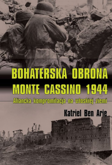 Bohaterska obrona Monte Cassino 1944 Aliancka kompromitacja na włoskiej ziemi - Ben Arie Katriel | okładka
