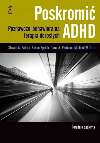 Poskromić ADHD Poradnik pacjenta Poznawczo behawioralna terapia dorosłych Poradnik pacjenta - Otto M, Perlman Carol, Safren Steven, Sprich Susan | okładka