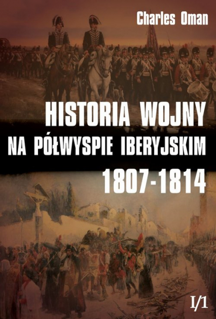 Historia wojny na Półwyspie Iberyjskim 1807-1814 Tom 1 Część 1 - Charles Oman | okładka
