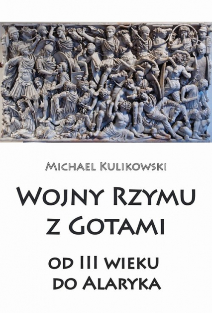 Wojny Rzymu z Gotami od III wieku do Alaryka - Michael Kulikowski | okładka