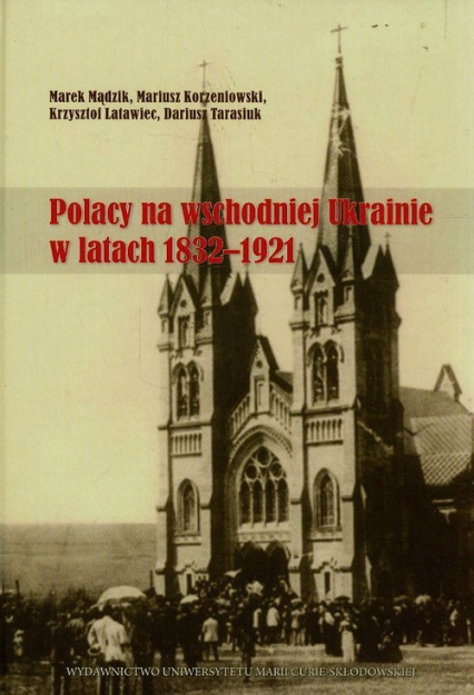Polacy na wschodniej Ukrainie w latach 1832-1921 - Korzeniowski Mariusz, Latawiec Krzysztof, Mądzik Marek | okładka